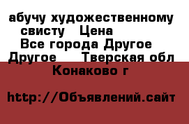 абучу художественному свисту › Цена ­ 1 000 - Все города Другое » Другое   . Тверская обл.,Конаково г.